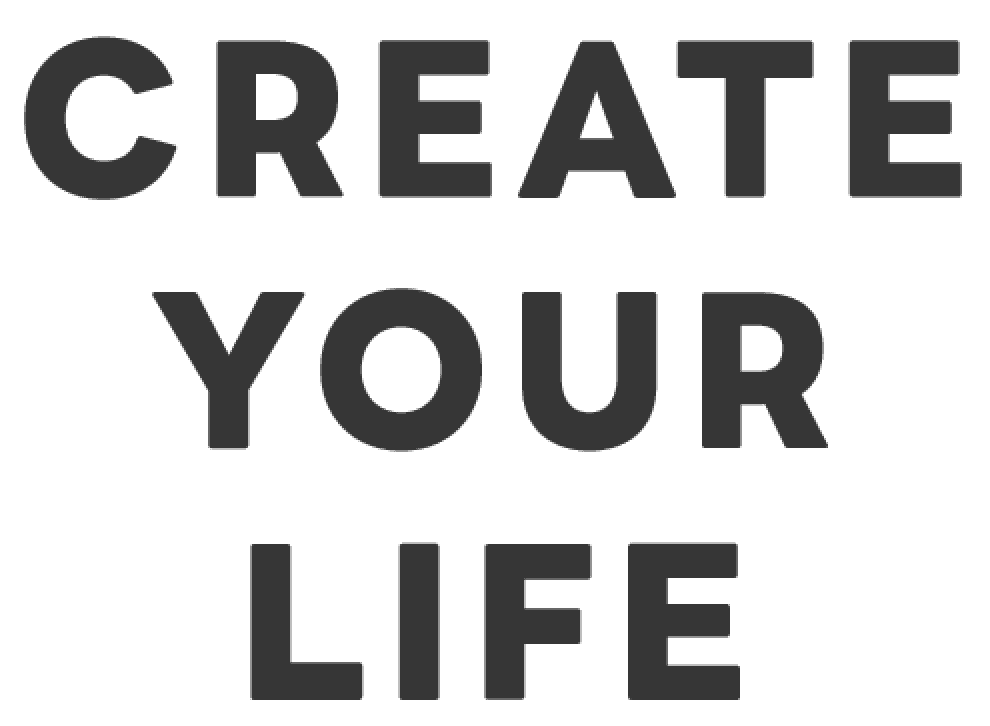 CREATE YOUR LIFE
